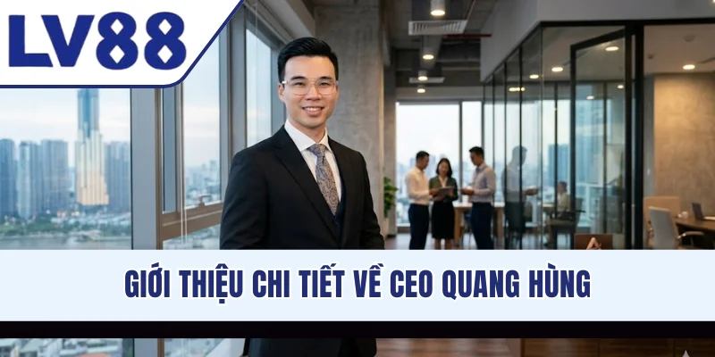 Giới thiệu chi tiết về CEO Quang Hùng
