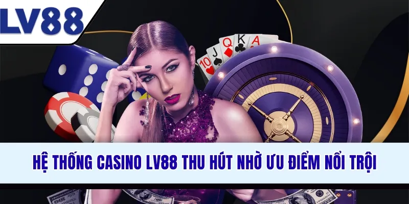 he-thong-casino-lv88-thu-hut-nho-uu-diem-noi-troi