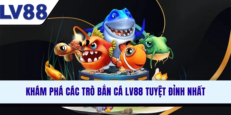kham-pha-cac-tro-ban-ca-lv88-tuyet-dinh-nhat