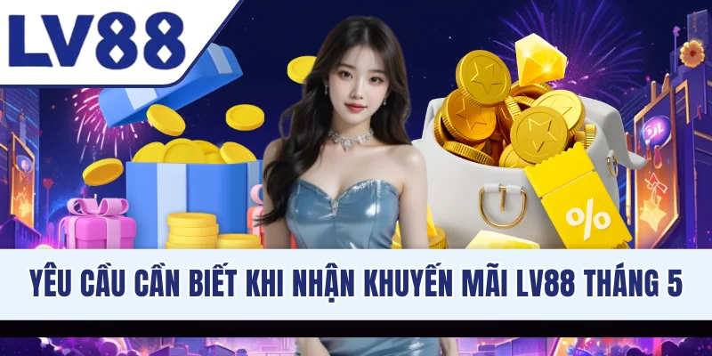 Yêu cầu cần biết khi nhận khuyến mãi LV88 tháng 5