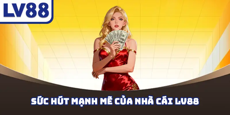Sức hút mạnh mẽ của nhà cái LV88